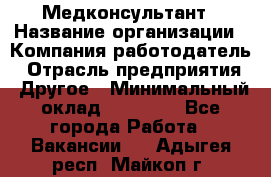 Медконсультант › Название организации ­ Компания-работодатель › Отрасль предприятия ­ Другое › Минимальный оклад ­ 15 000 - Все города Работа » Вакансии   . Адыгея респ.,Майкоп г.